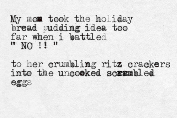 My mom took the holiday bread pudding idea too far when i battled " NO !! " to her crumbling ritz crackers into the uncooked scar r rambled eggs 