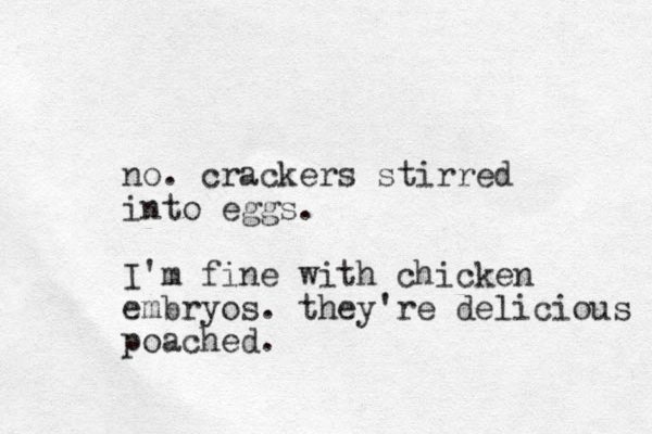 no. crackers stirred into eggs. I'm fine with chicken embryos. they're delicious poached.
