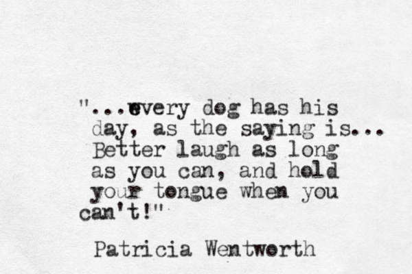 "...wvery e e dog has his day, as the saying is... Better laugh as long as you can, and hold your tongue when you can't!" Patricia Wentworth 