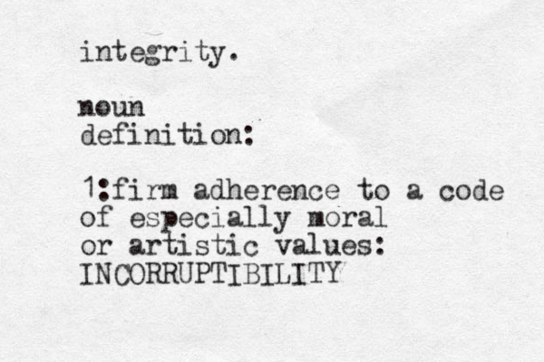integrity. noun definition: 1:firm adherence to a code of especially moral or artistic values: INCORRUPTIBILITY