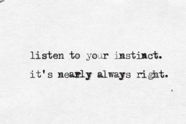 listen to your instinct. it's nearly always right. 