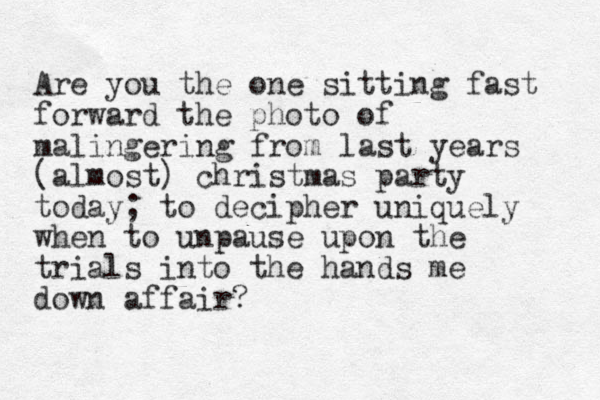 Are you the one sitting fast forward the photo of malingering from last years (almost) christmas party today; to decipher uniquely when to unpause upon the trials into the hands me down affair? 