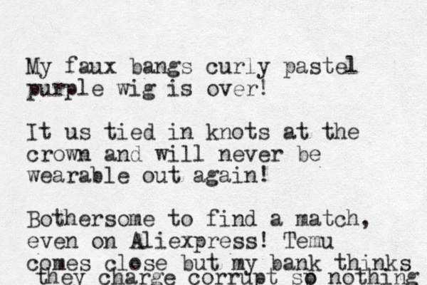 My faux bangs curly pastel purple wig is over! It us tied in knots at the crown and will never be wearable out again! Bothersome to find a match, even on Aliexpress! Temu comes close but my bank thinks they charge corrupt sp o nothing 
