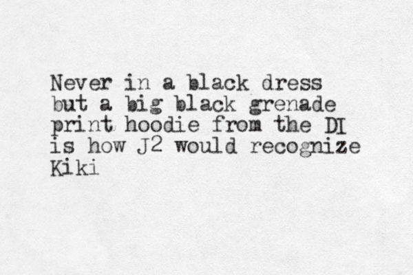Never in a black dress but a big black grenade print hoodie from the DI is how J2 would recognize Kiki