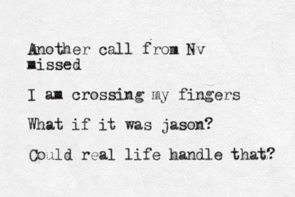 Another call from Nv missed I am crossing my fingers What if it was jason? Could real life handle that? 