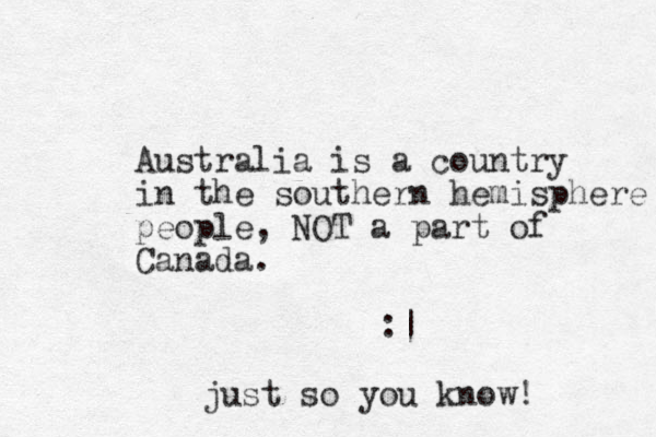 Australia is a country in the southern hemisphere people, NOT a part of Canada. :| just so you know!