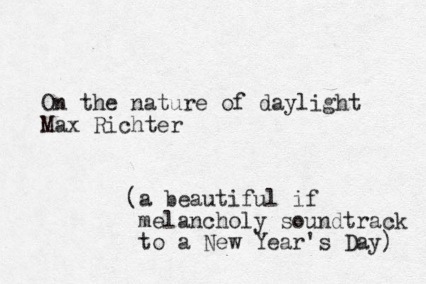 On the nature of daylight Max Richter (a beautiful if melancholy soundtrack to a New Year's Day) 