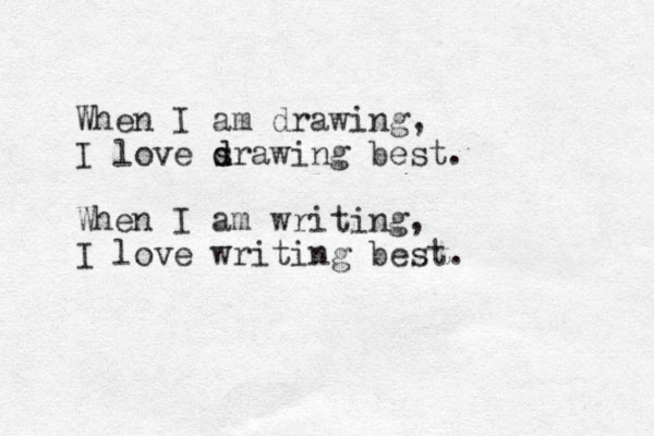 When I am drawing, I love sraw d d ing best. When I am writing, I love writing best. 