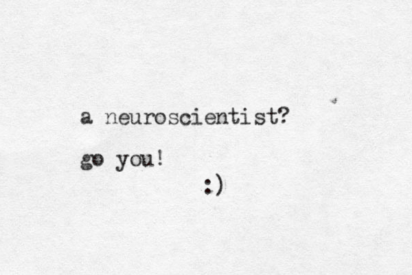 a neuroscientist? go you! :)