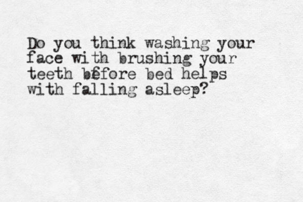 Do you think washing your face with brushing your teeth bf efore bed helps with falling asleep? 