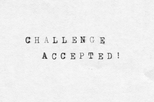 C H A L L E N G E A C C E P T E D ! 