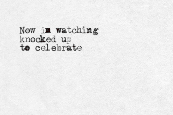 Now im watching knocked up to celebrate 