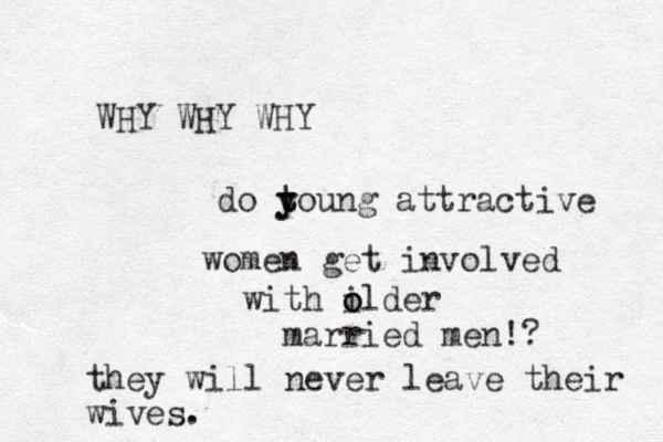 WHY WHY WHY do toung a t y y ttractive women get involved with ilder o o married men!? they will never leave their wives. 