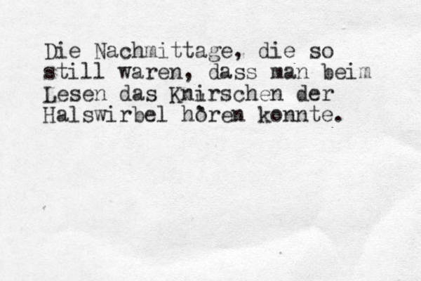 Die Nachmittage, die so still waren, dass man beim Lesen das Knirschen der Halswirbel horen konnte. " . .