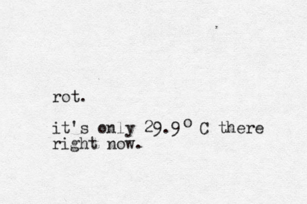 rot. it's only 29.9 C there right now. o 