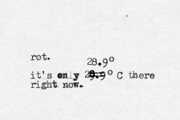 rot. it's only 29.9 C there right now. o 8 8 8 === 28.9 o 