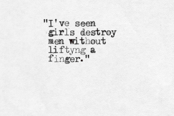 "I've seen girls destroy men without liftyng a finger."