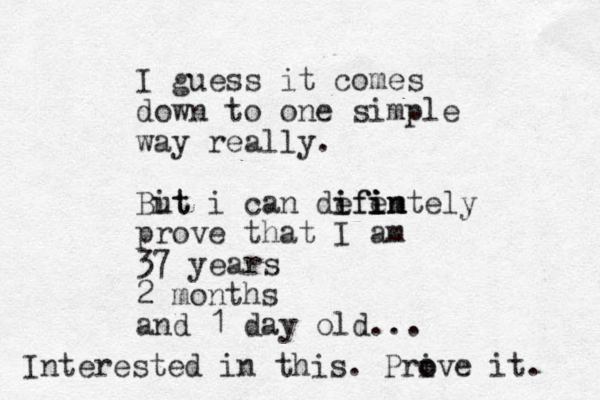 I guess it comes down to one simple way really. Bit ut i can defen i ifi i i im ntely prove that I am 37 years 2 months and 1 day old... Interested in this. Prive o o it. 