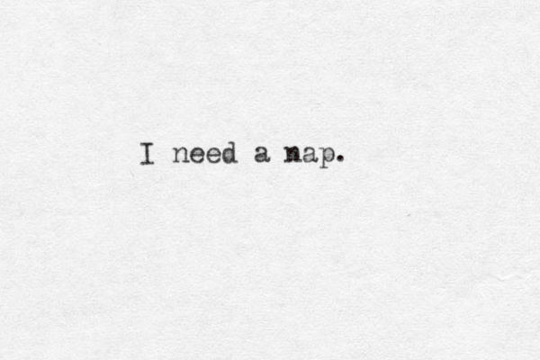 I need a nap. 