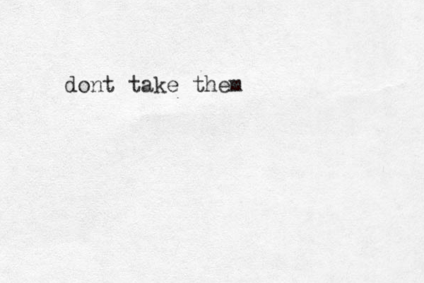 dont take them 