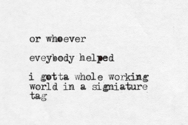 or whoever eveybody helped i gotta whole working world in a signiature tag 