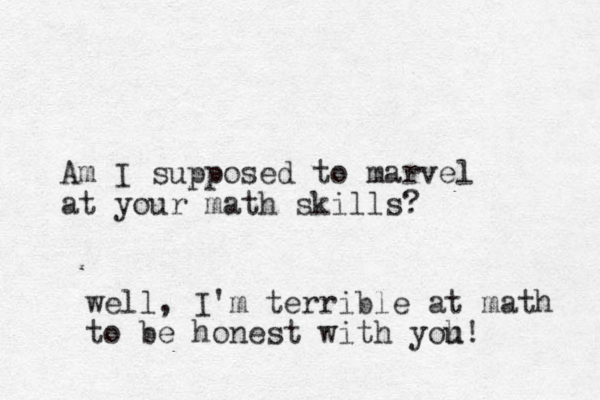 Am I supposed to marvel at your math skills? well, I'm terrible at math to be honest with yoh u!