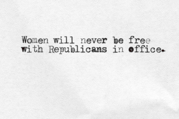 Women will never be free with Republicans in office. 