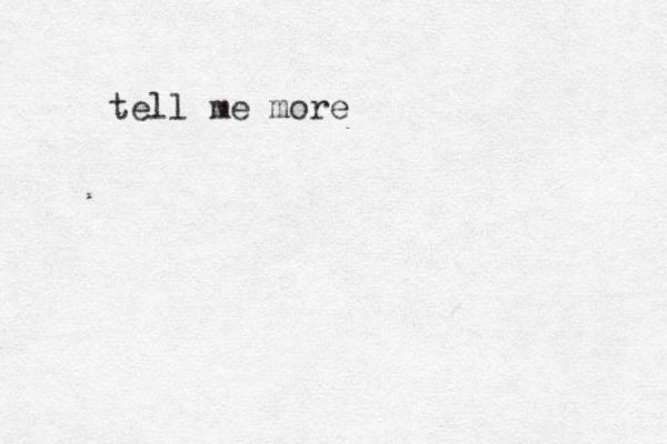 tell me more 