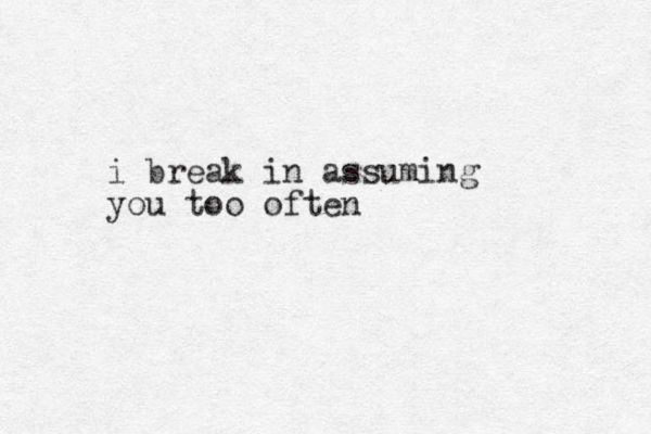 i break in assuming you too often