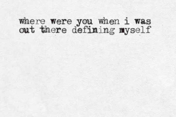 where were you when i was out there defining myself 