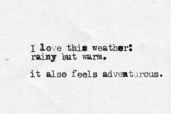 I love this weathwr e e : rainy but warm. it also feels adventurous. 