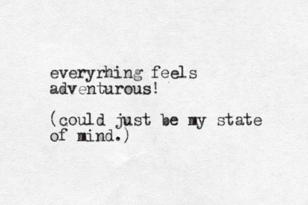 everyrhing feels adventurous! (could just be my state of mind.) 