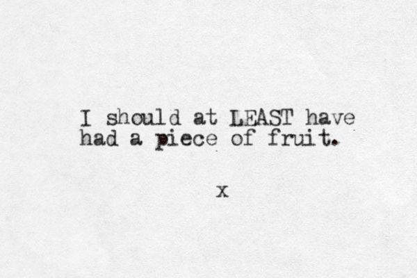 I should at LEAST have had a piece of fruit. x
