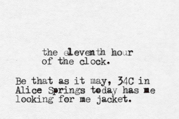 the eleventh hour of the clock. Be that as it may, 34C in Alice Springs today has me looking for me jacket.
