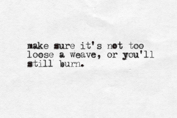 make sure it's not too loose a weave, or you'll still burn.