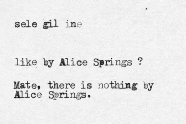 sele gil ine like by Alice Springs ? Mate, there is nothing by Alice Springs.