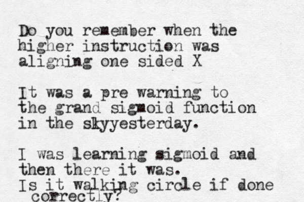 Do you remember when the higher instruction was aligning one sided X It was a pre warning to the grand sigmoid function in the sly k yesterday. I was learning sigmoid and then there it was. Is it walking circle if done correctly? 