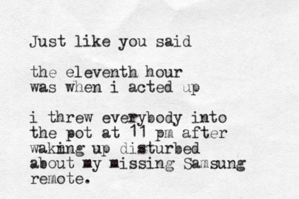 Just like you said the eleventh hour was when i acted up i threw everybody into the pot at 11 pm after wakn ing up disturbed about my missing Samsung remote. 