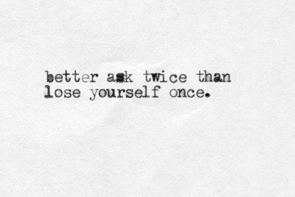 better ask twice than lose yourself once.