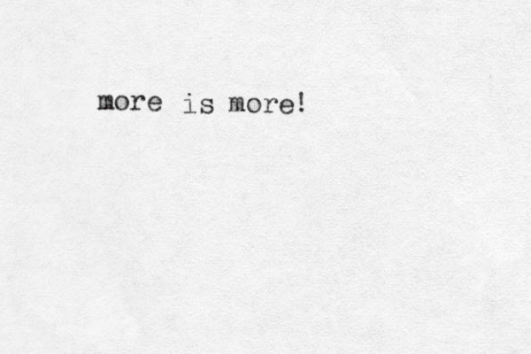 more is more! 