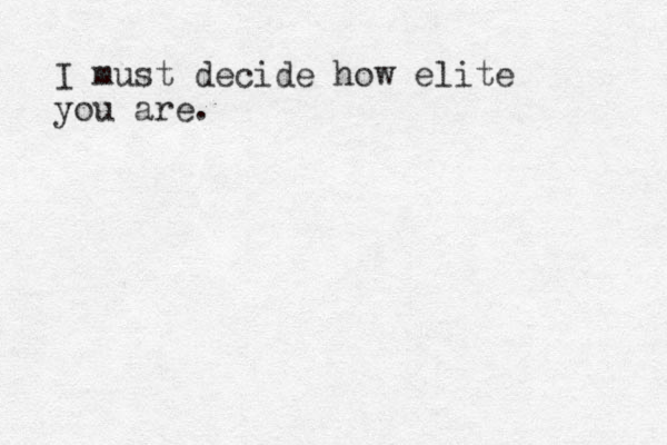 I must decide how elite you are. 