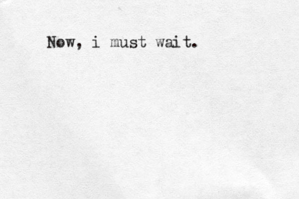 Now, i must wait. 