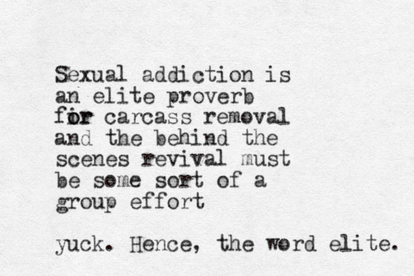 Sexual addiction is an elite proverb fir o or carcass removal and the behind the scenes revival must be some sort of a group effort yuck. Hence, the word elite. 