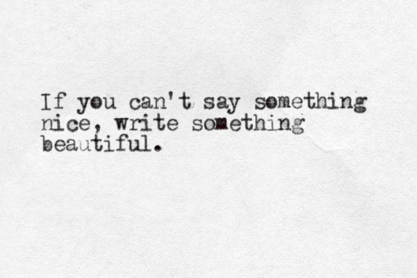 If you can't say something nice, write something beautiful.