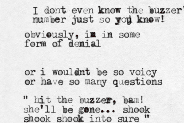 obviously, im in some form of denial or i wouldn t be so voicy or have so many questions " hit the buzzer, bam! she'll be gone... shook shook shook into sure " I dont even know the buzzer's number just so yoj u know! 