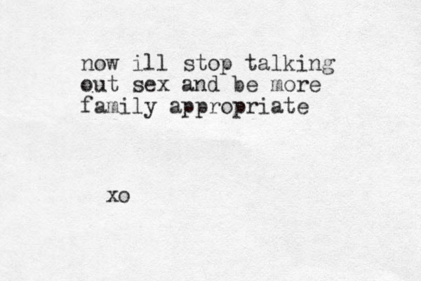 now ill stop talking out sex and be more family appropriate xo