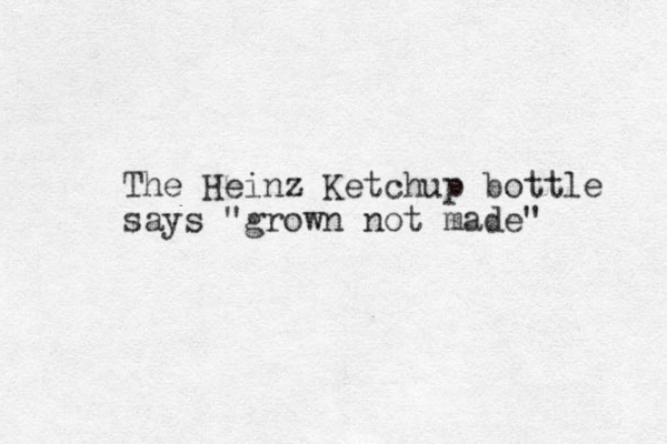 The Heinz Ketchup bottle says "grown not made"