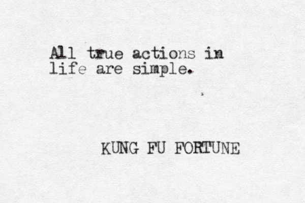 All true actions in life are simple. KUNG FU FORTUNE 