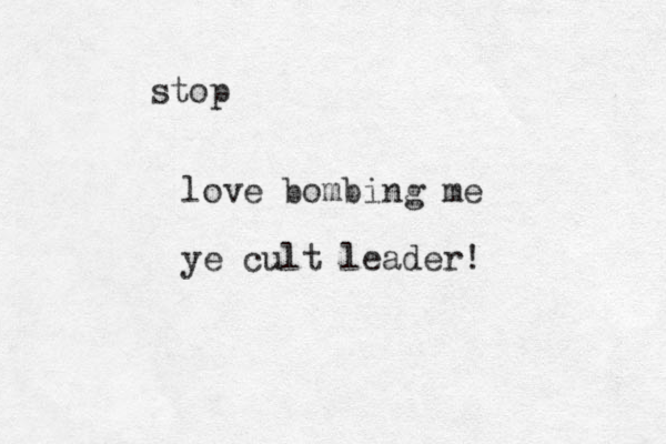 stop love bombing me ye cult leader!