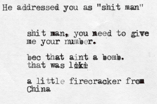 shit man, you need to give me your number. bec that aint a bomb. that was loke i iki a little firecracker from China He addressed you as "shit man" 